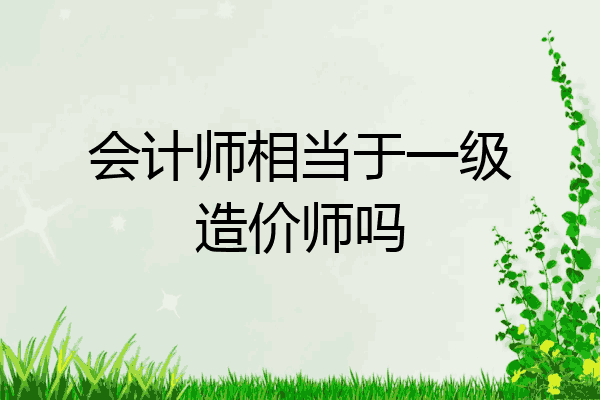 会计师相当于一级造价师吗