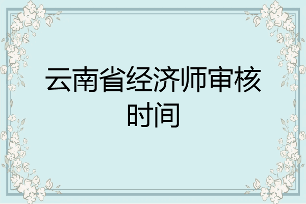 云南省经济师审核时间