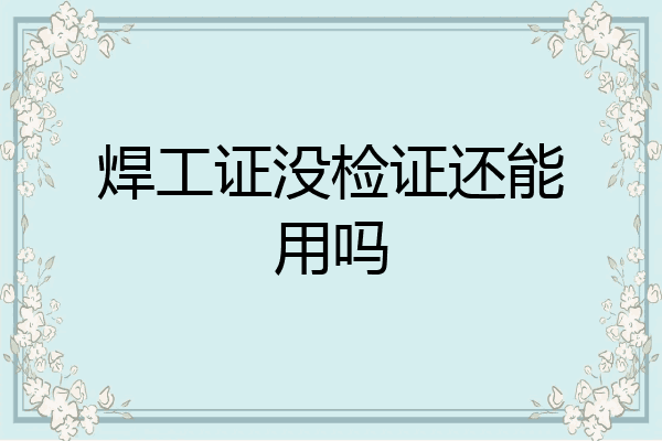 焊工证没检证还能用吗