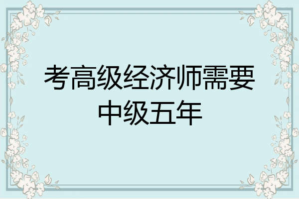 考高级经济师需要中级五年