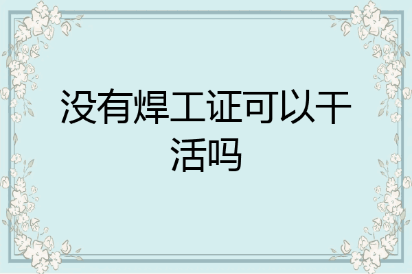 没有焊工证可以干活吗