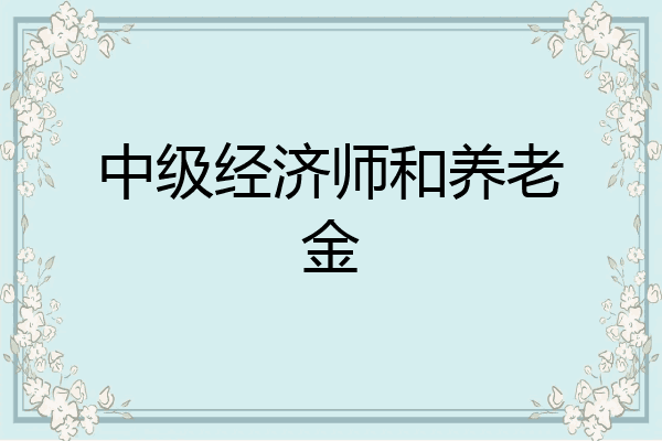 中级经济师和养老金