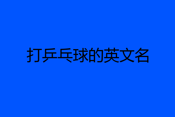 打乒乓球的英文名