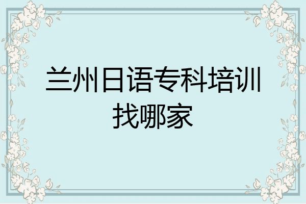 兰州日语专科培训找哪家