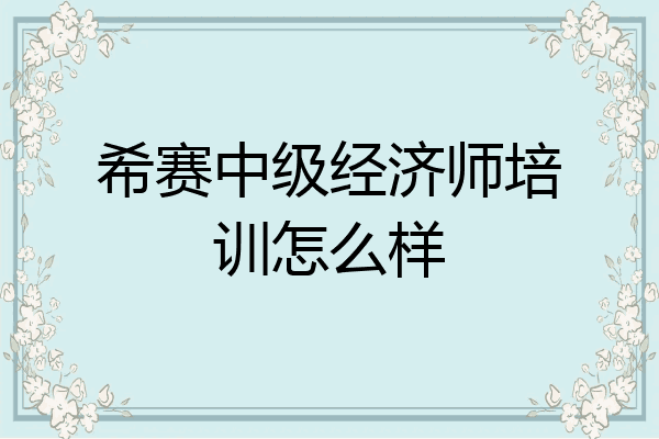 希赛中级经济师培训怎么样