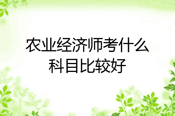 农业经济师考什么科目比较好
