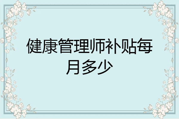 健康管理师补贴每月多少
