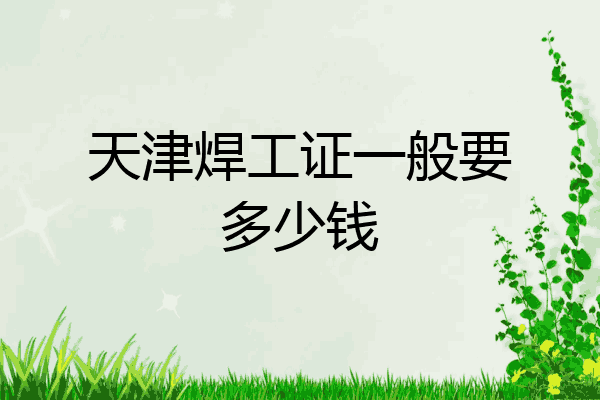 天津焊工证一般要多少钱