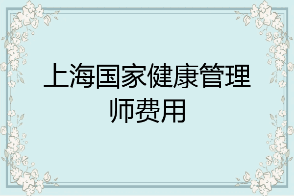 上海国家健康管理师费用