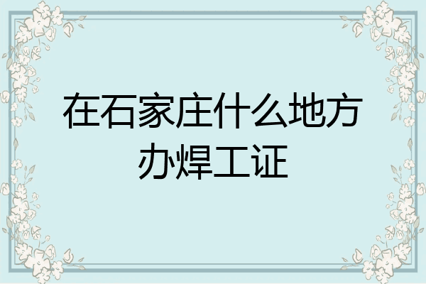 在石家庄什么地方办焊工证