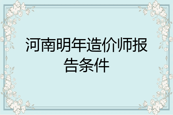 河南明年造价师报告条件