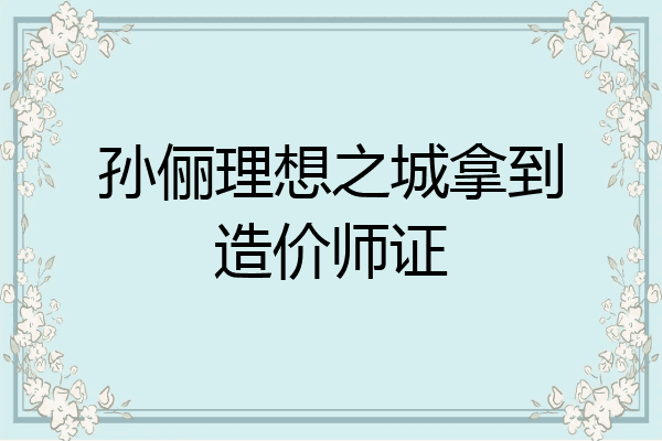 孙俪理想之城拿到造价师证