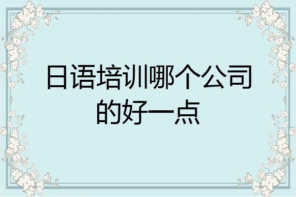 日语培训哪个公司的好一点