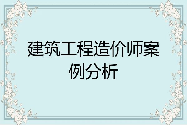 建筑工程造价师案例分析