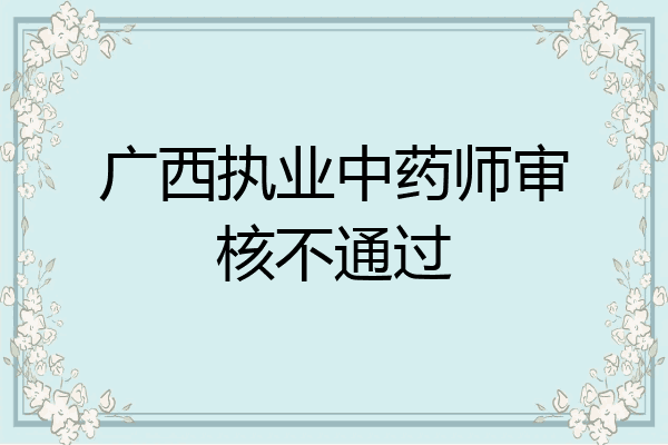 广西执业中药师审核不通过