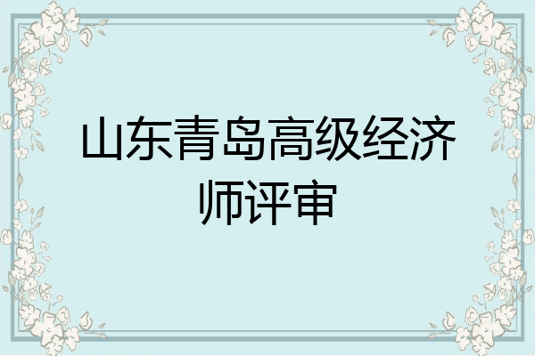 山东青岛高级经济师评审