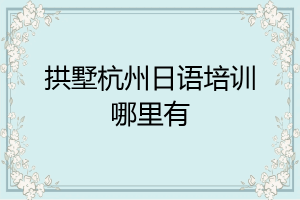 拱墅杭州日语培训哪里有