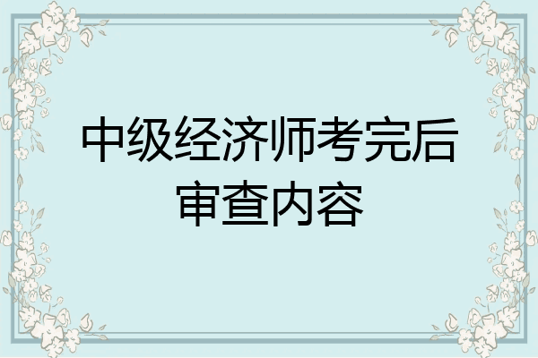 中级经济师考完后审查内容