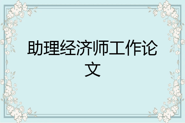 助理经济师工作论文
