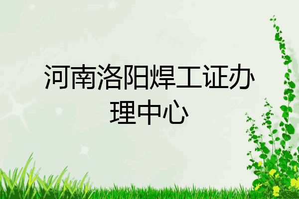 河南洛阳焊工证办理中心