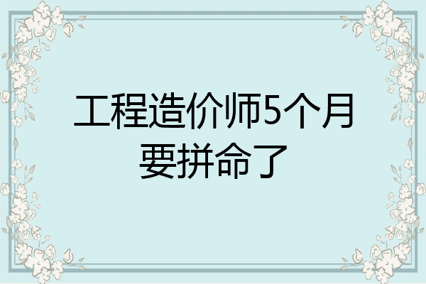工程造价师5个月要拼命了