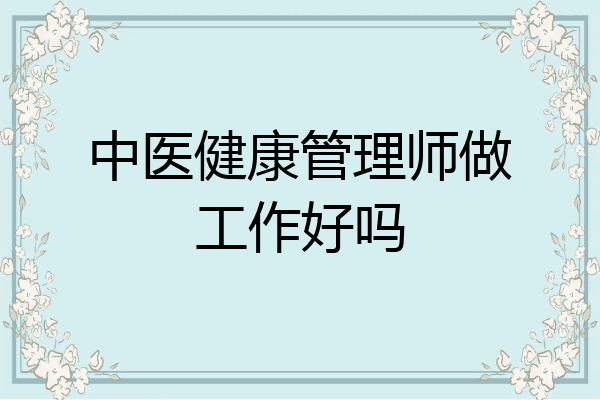 中医健康管理师做工作好吗