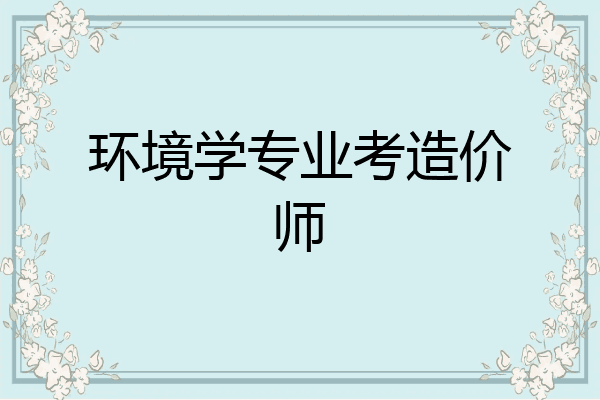 环境学专业考造价师