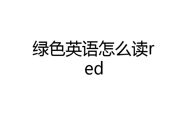绿色英语怎么读red