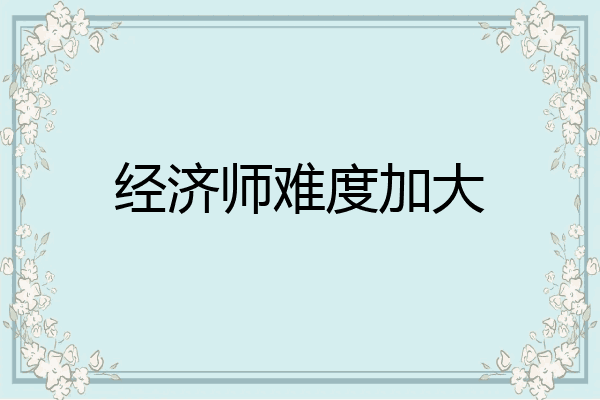 经济师难度加大