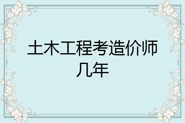 土木工程考造价师几年