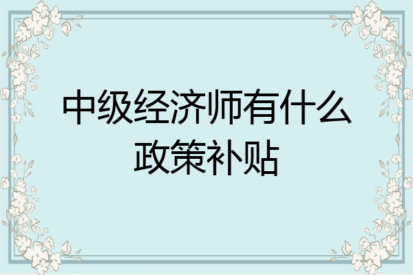 中级经济师有什么政策补贴