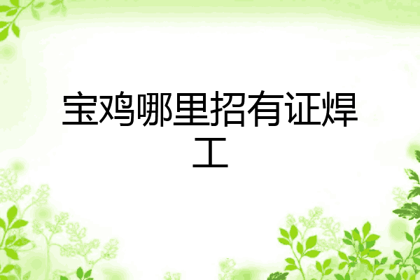 宝鸡哪里招有证焊工