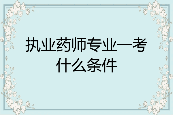 执业药师专业一考什么条件