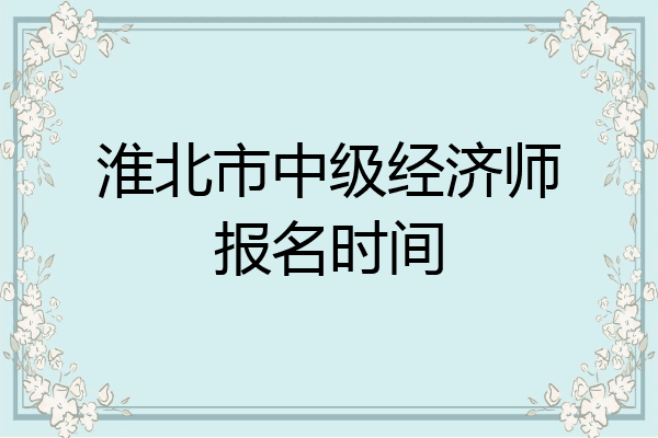 淮北市中级经济师报名时间