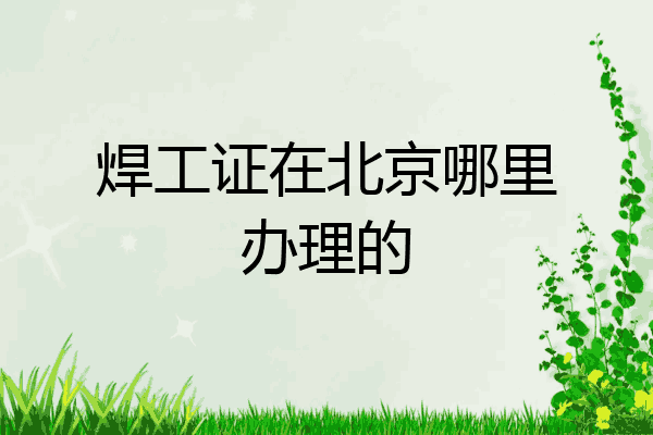 焊工证在北京哪里办理的