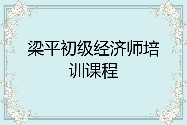 梁平初级经济师培训课程