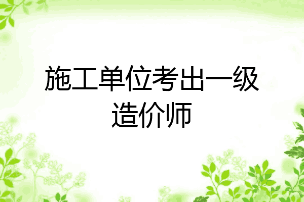 施工单位考出一级造价师