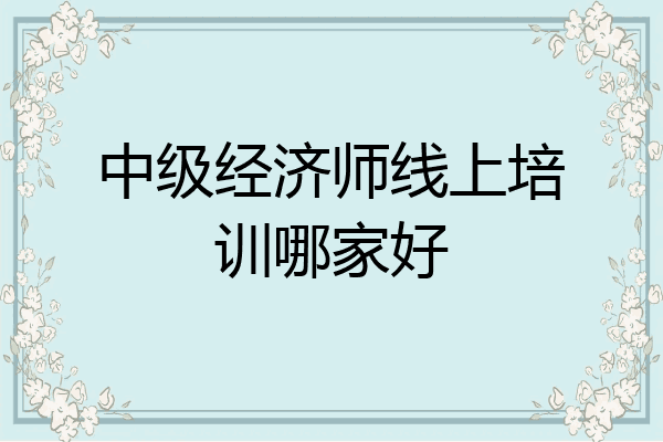 中级经济师线上培训哪家好