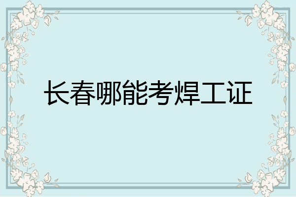 长春哪能考焊工证
