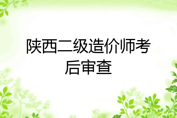 陕西二级造价师考后审查