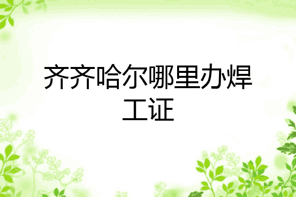 齐齐哈尔哪里办焊工证