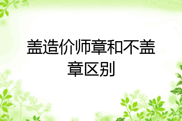 盖造价师章和不盖章区别