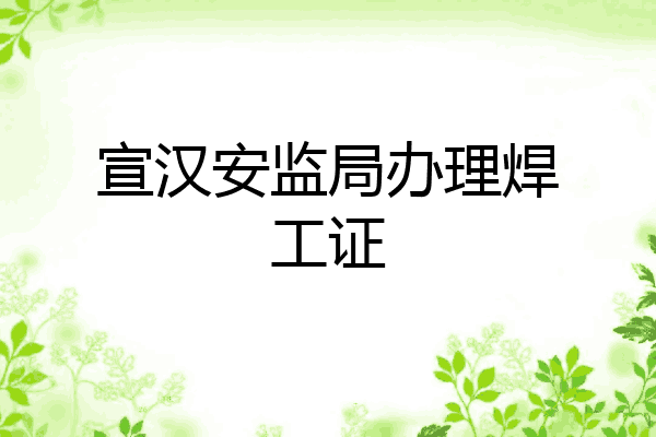 宣汉安监局办理焊工证