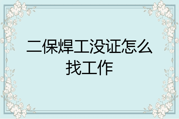 二保焊工没证怎么找工作