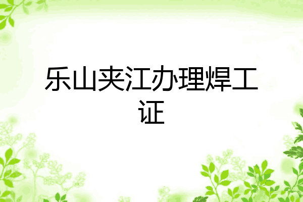 乐山夹江办理焊工证