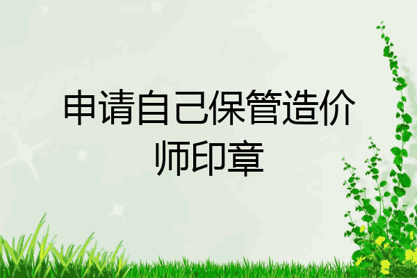 申请自己保管造价师印章
