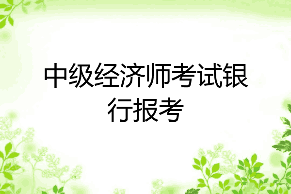 中级经济师考试银行报考