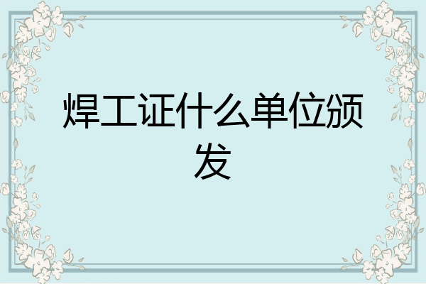 焊工证什么单位颁发