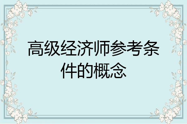 高级经济师参考条件的概念