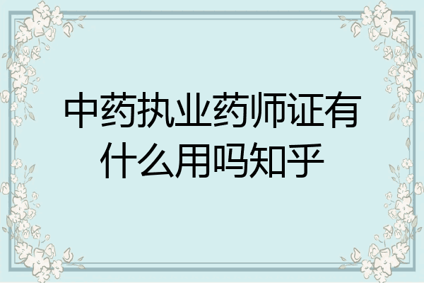 中药执业药师证有什么用吗知乎